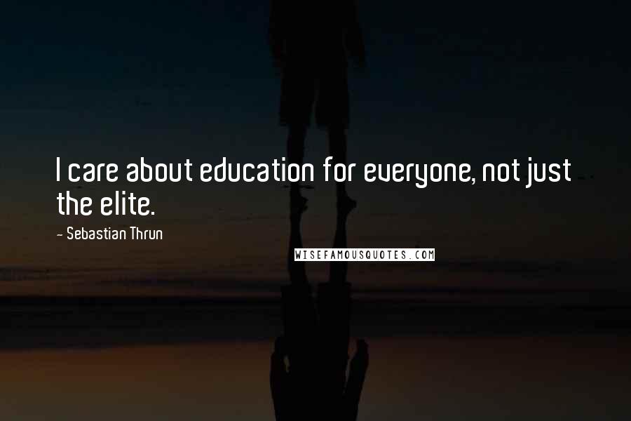 Sebastian Thrun Quotes: I care about education for everyone, not just the elite.