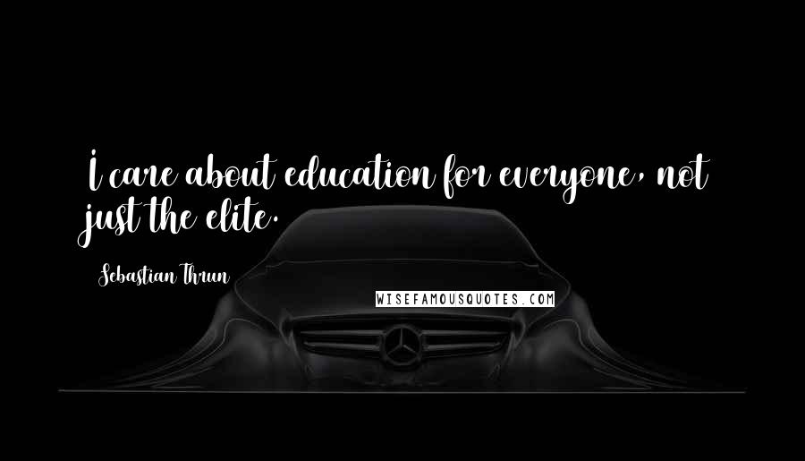 Sebastian Thrun Quotes: I care about education for everyone, not just the elite.