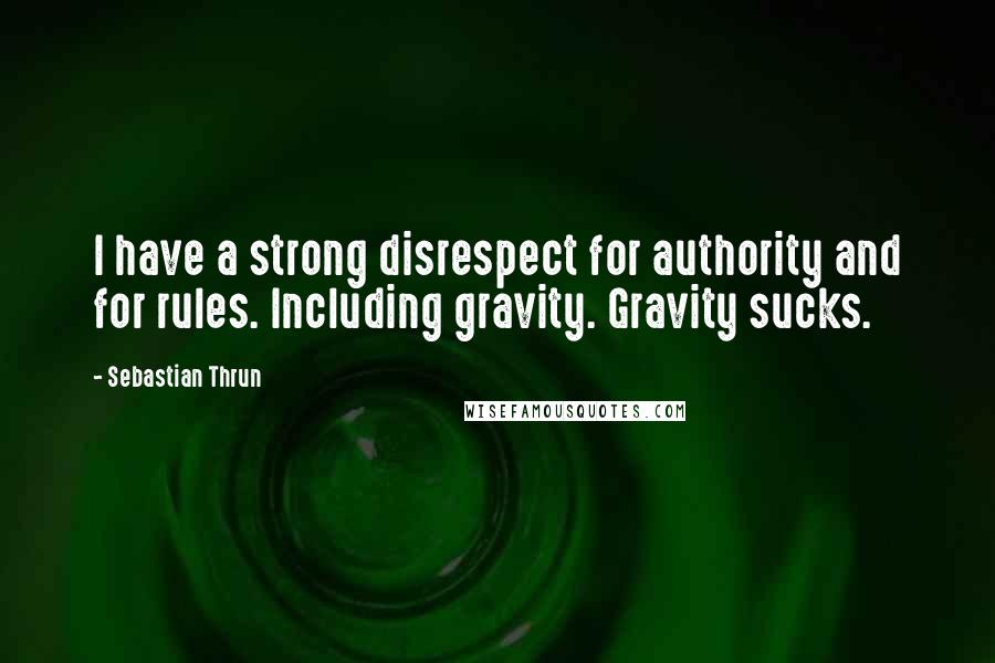 Sebastian Thrun Quotes: I have a strong disrespect for authority and for rules. Including gravity. Gravity sucks.