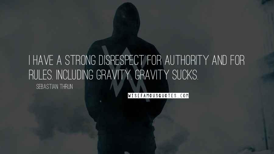 Sebastian Thrun Quotes: I have a strong disrespect for authority and for rules. Including gravity. Gravity sucks.