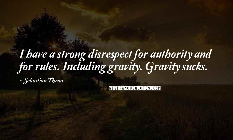 Sebastian Thrun Quotes: I have a strong disrespect for authority and for rules. Including gravity. Gravity sucks.