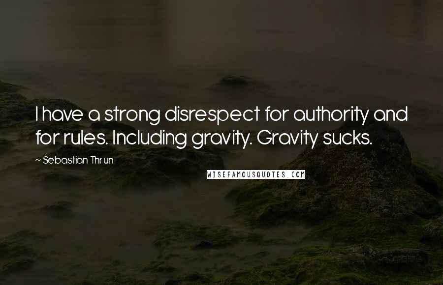 Sebastian Thrun Quotes: I have a strong disrespect for authority and for rules. Including gravity. Gravity sucks.