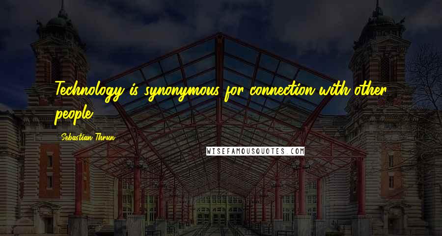 Sebastian Thrun Quotes: Technology is synonymous for connection with other people.