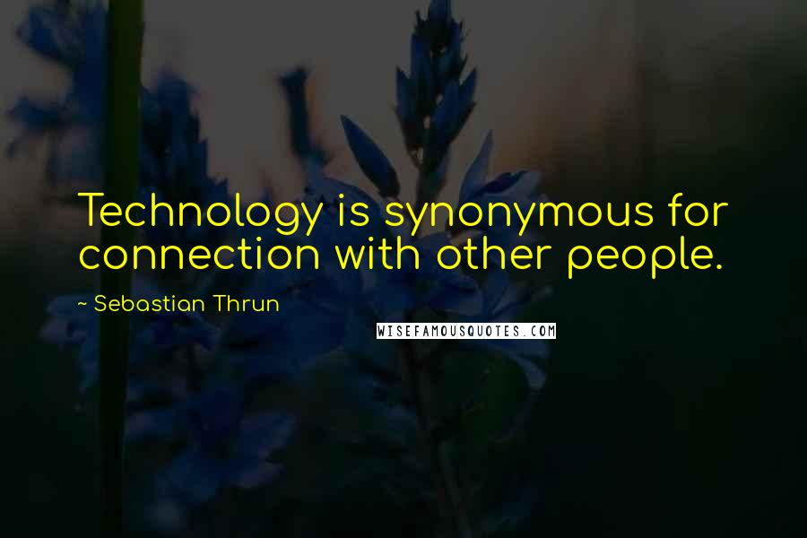 Sebastian Thrun Quotes: Technology is synonymous for connection with other people.