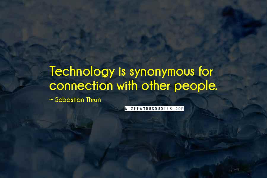 Sebastian Thrun Quotes: Technology is synonymous for connection with other people.