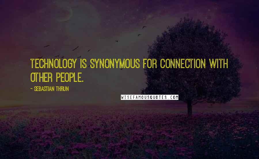 Sebastian Thrun Quotes: Technology is synonymous for connection with other people.