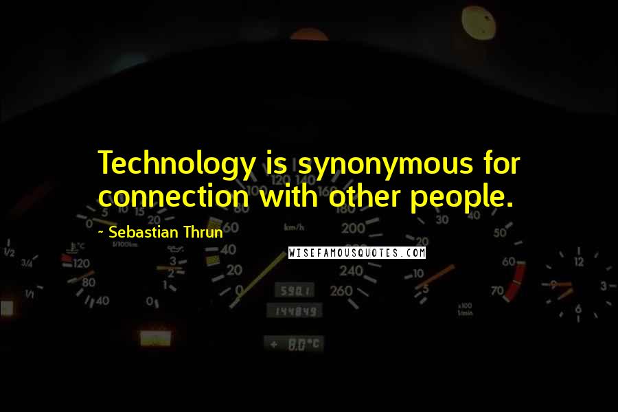 Sebastian Thrun Quotes: Technology is synonymous for connection with other people.