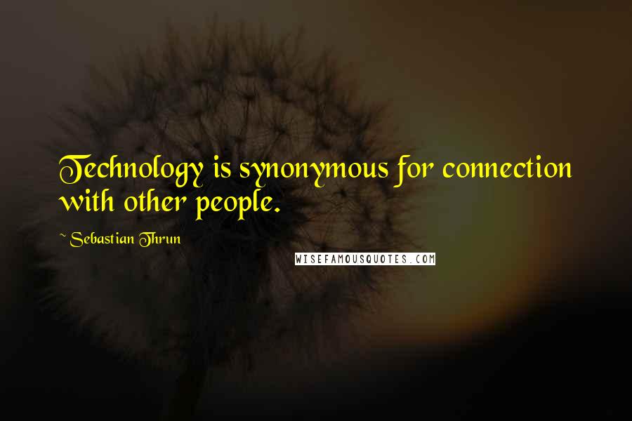 Sebastian Thrun Quotes: Technology is synonymous for connection with other people.