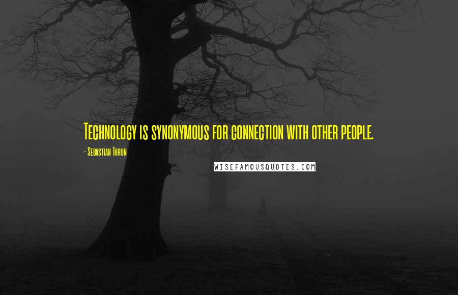 Sebastian Thrun Quotes: Technology is synonymous for connection with other people.