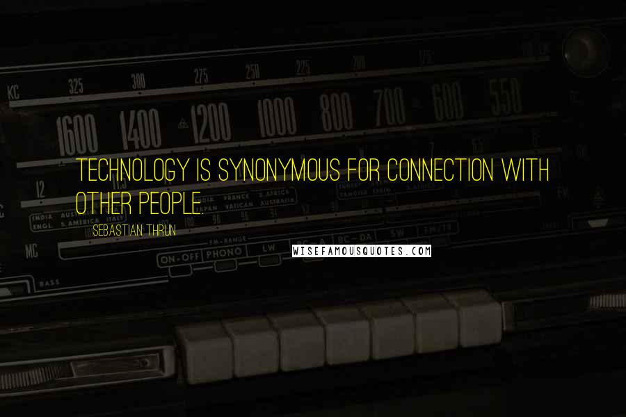 Sebastian Thrun Quotes: Technology is synonymous for connection with other people.