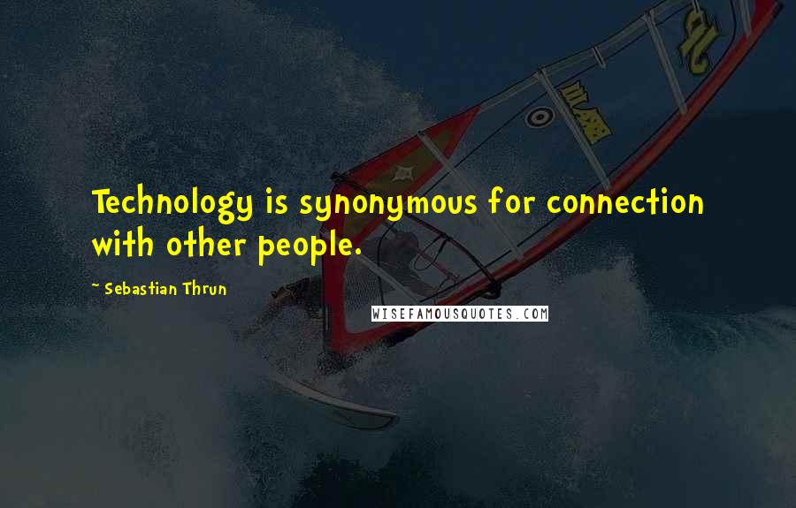 Sebastian Thrun Quotes: Technology is synonymous for connection with other people.