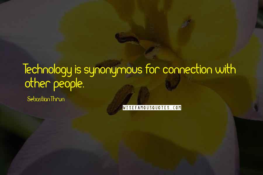 Sebastian Thrun Quotes: Technology is synonymous for connection with other people.