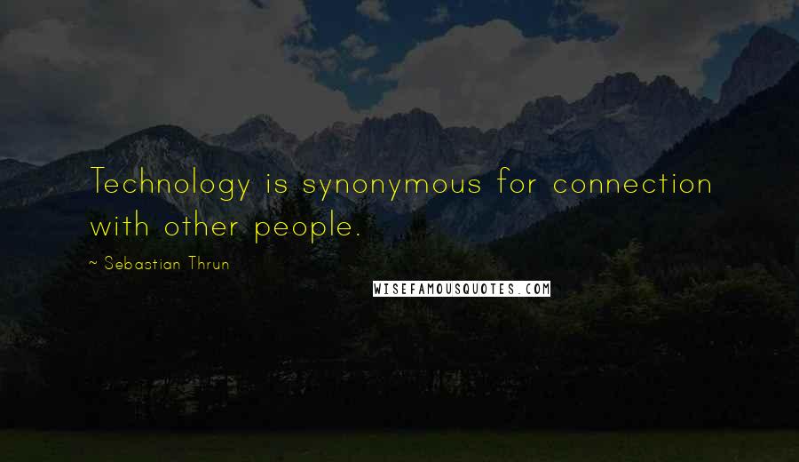 Sebastian Thrun Quotes: Technology is synonymous for connection with other people.