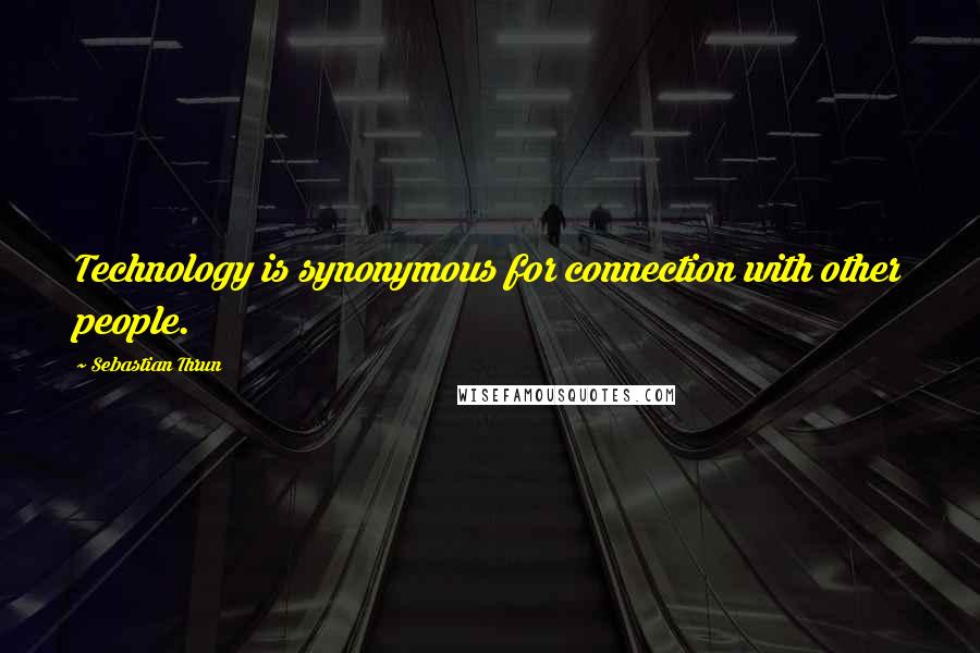 Sebastian Thrun Quotes: Technology is synonymous for connection with other people.