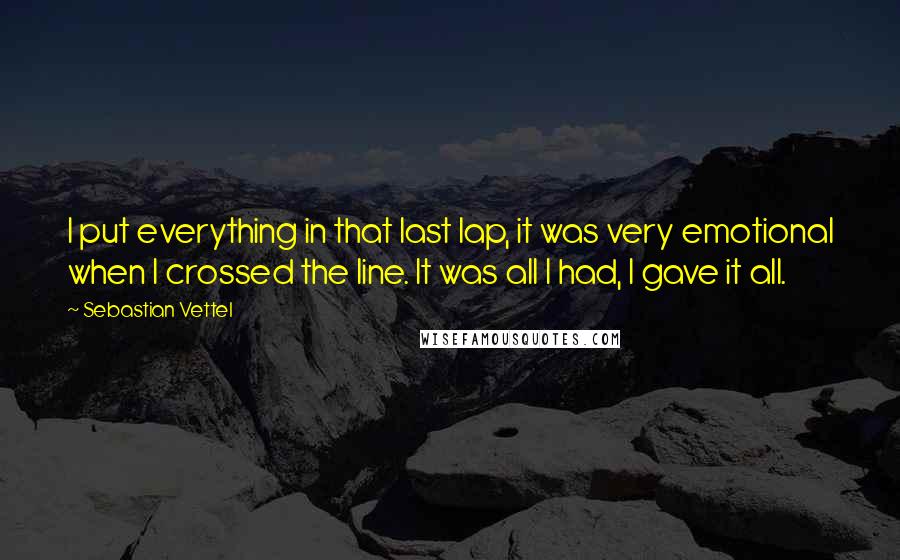 Sebastian Vettel Quotes: I put everything in that last lap, it was very emotional when I crossed the line. It was all I had, I gave it all.