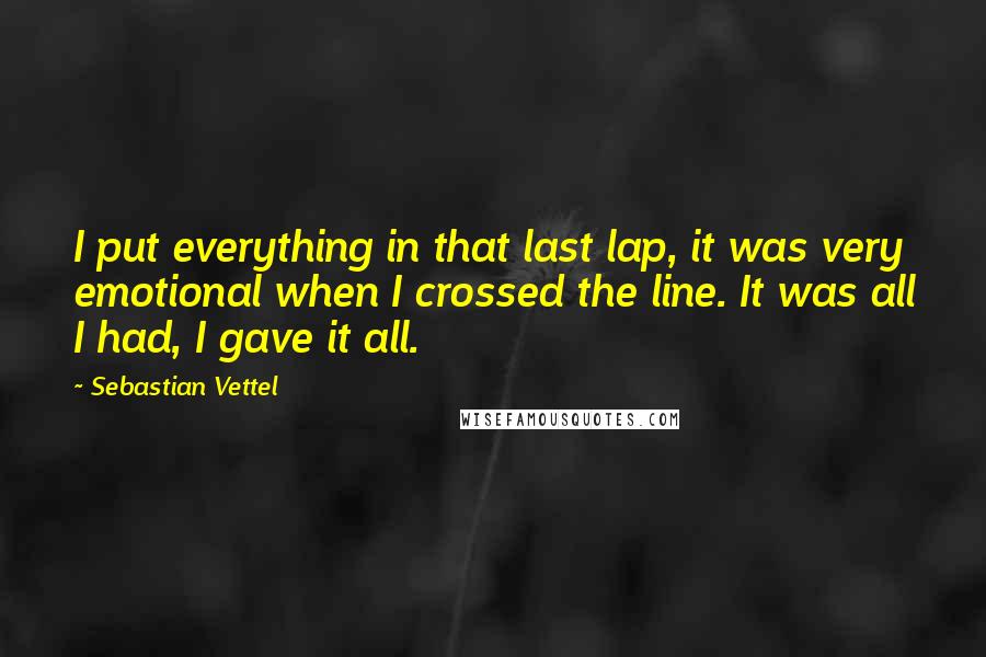 Sebastian Vettel Quotes: I put everything in that last lap, it was very emotional when I crossed the line. It was all I had, I gave it all.