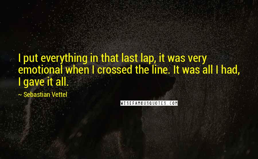 Sebastian Vettel Quotes: I put everything in that last lap, it was very emotional when I crossed the line. It was all I had, I gave it all.