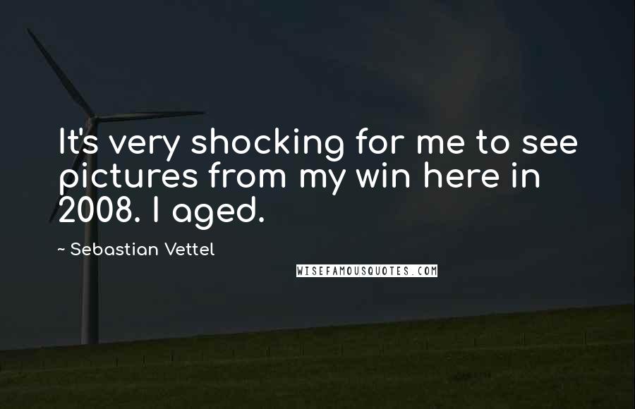 Sebastian Vettel Quotes: It's very shocking for me to see pictures from my win here in 2008. I aged.