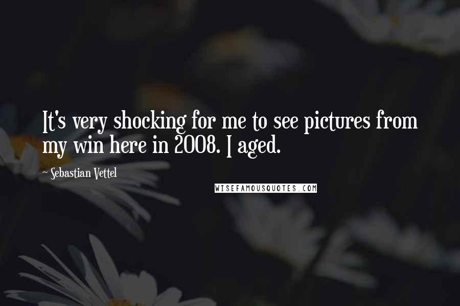 Sebastian Vettel Quotes: It's very shocking for me to see pictures from my win here in 2008. I aged.