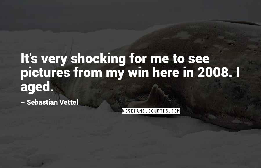 Sebastian Vettel Quotes: It's very shocking for me to see pictures from my win here in 2008. I aged.