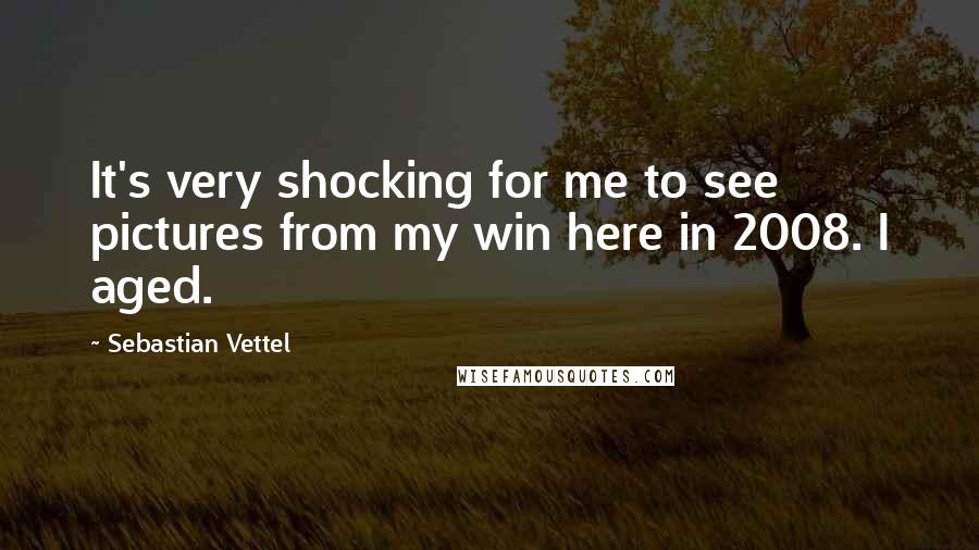 Sebastian Vettel Quotes: It's very shocking for me to see pictures from my win here in 2008. I aged.