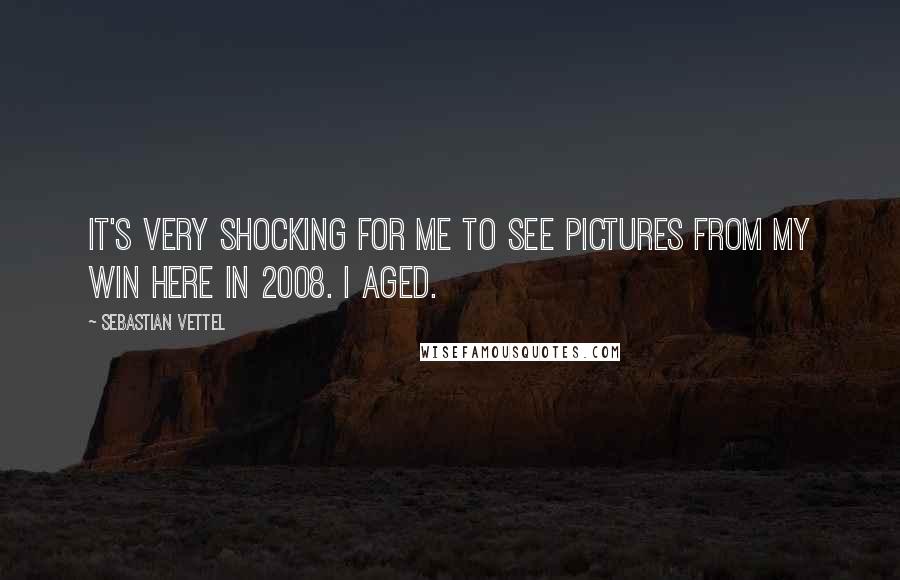 Sebastian Vettel Quotes: It's very shocking for me to see pictures from my win here in 2008. I aged.
