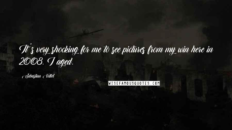 Sebastian Vettel Quotes: It's very shocking for me to see pictures from my win here in 2008. I aged.