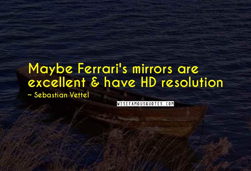 Sebastian Vettel Quotes: Maybe Ferrari's mirrors are excellent & have HD resolution