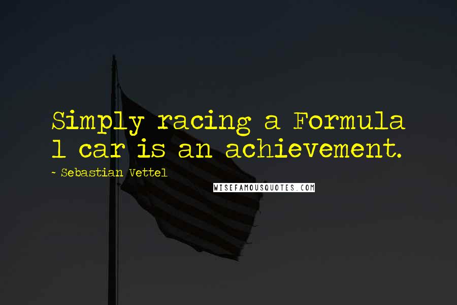 Sebastian Vettel Quotes: Simply racing a Formula 1 car is an achievement.