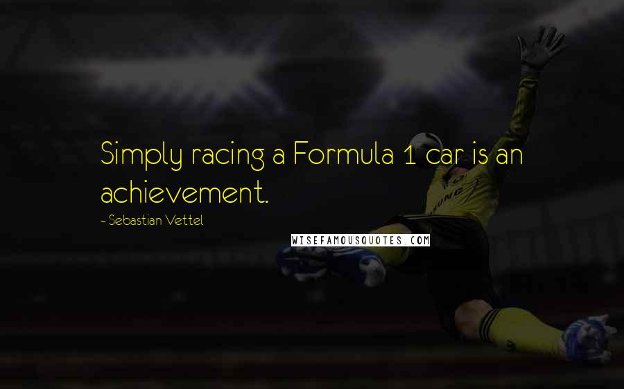 Sebastian Vettel Quotes: Simply racing a Formula 1 car is an achievement.