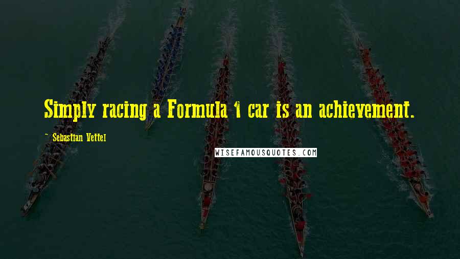 Sebastian Vettel Quotes: Simply racing a Formula 1 car is an achievement.
