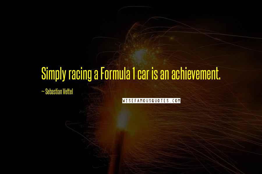 Sebastian Vettel Quotes: Simply racing a Formula 1 car is an achievement.