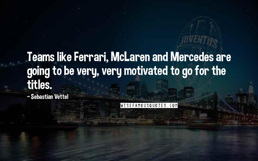 Sebastian Vettel Quotes: Teams like Ferrari, McLaren and Mercedes are going to be very, very motivated to go for the titles.