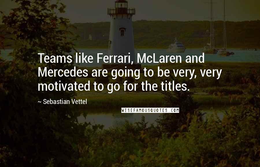 Sebastian Vettel Quotes: Teams like Ferrari, McLaren and Mercedes are going to be very, very motivated to go for the titles.