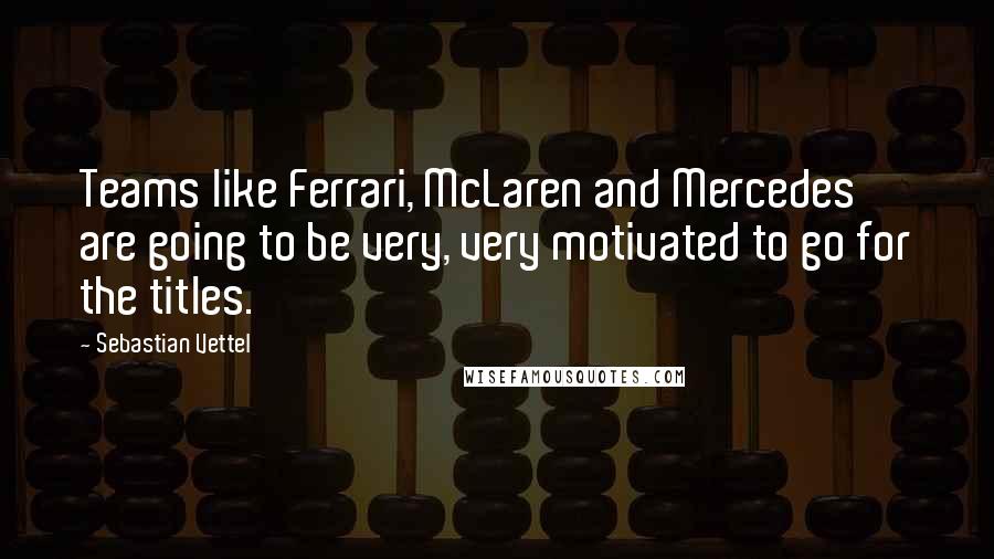 Sebastian Vettel Quotes: Teams like Ferrari, McLaren and Mercedes are going to be very, very motivated to go for the titles.