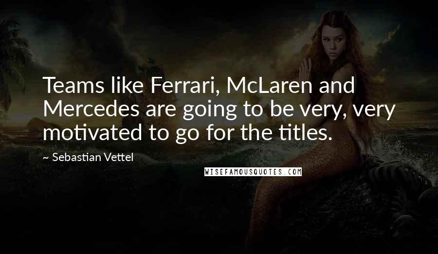 Sebastian Vettel Quotes: Teams like Ferrari, McLaren and Mercedes are going to be very, very motivated to go for the titles.