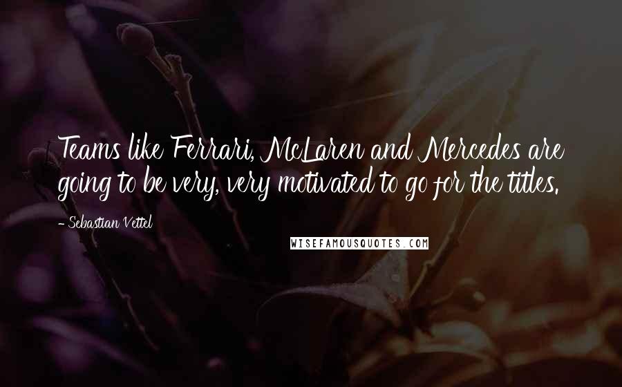 Sebastian Vettel Quotes: Teams like Ferrari, McLaren and Mercedes are going to be very, very motivated to go for the titles.