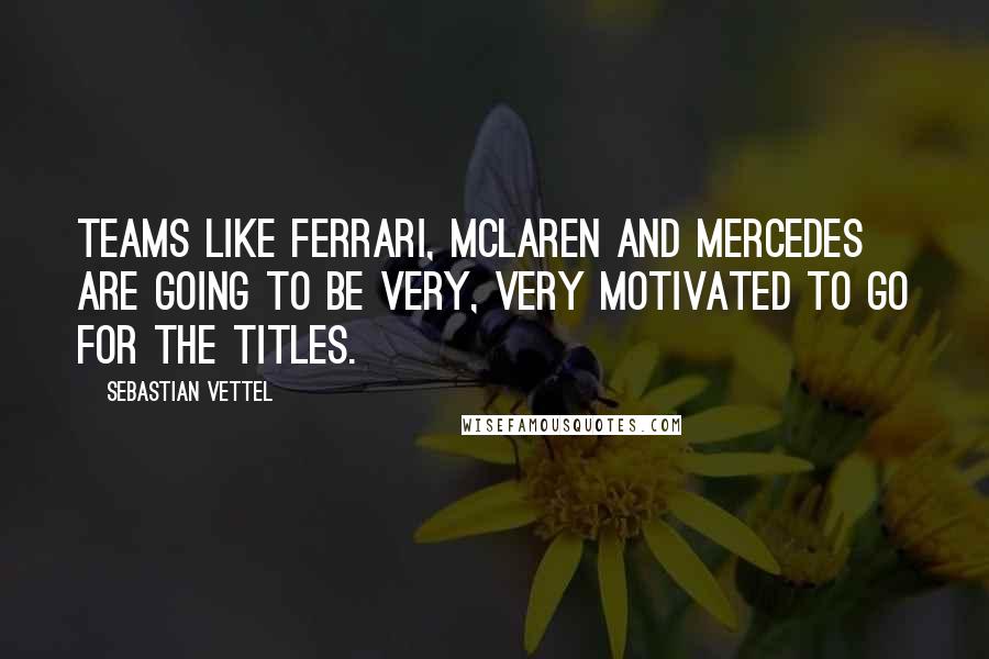 Sebastian Vettel Quotes: Teams like Ferrari, McLaren and Mercedes are going to be very, very motivated to go for the titles.