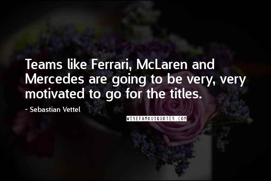 Sebastian Vettel Quotes: Teams like Ferrari, McLaren and Mercedes are going to be very, very motivated to go for the titles.