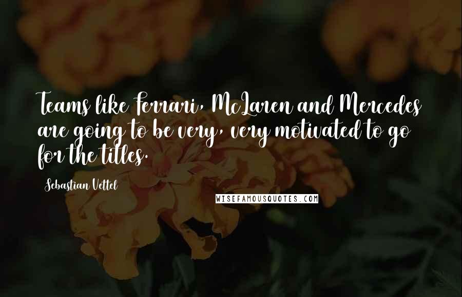 Sebastian Vettel Quotes: Teams like Ferrari, McLaren and Mercedes are going to be very, very motivated to go for the titles.