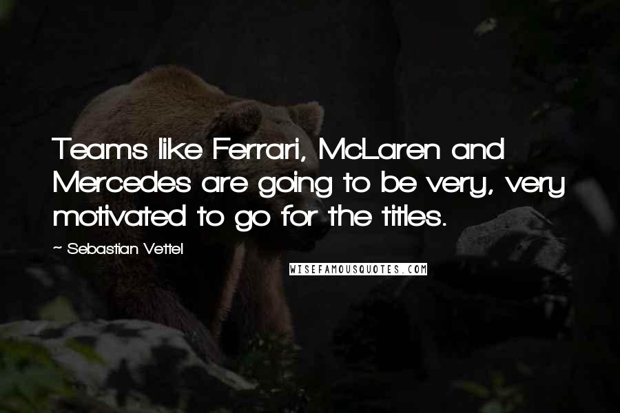 Sebastian Vettel Quotes: Teams like Ferrari, McLaren and Mercedes are going to be very, very motivated to go for the titles.