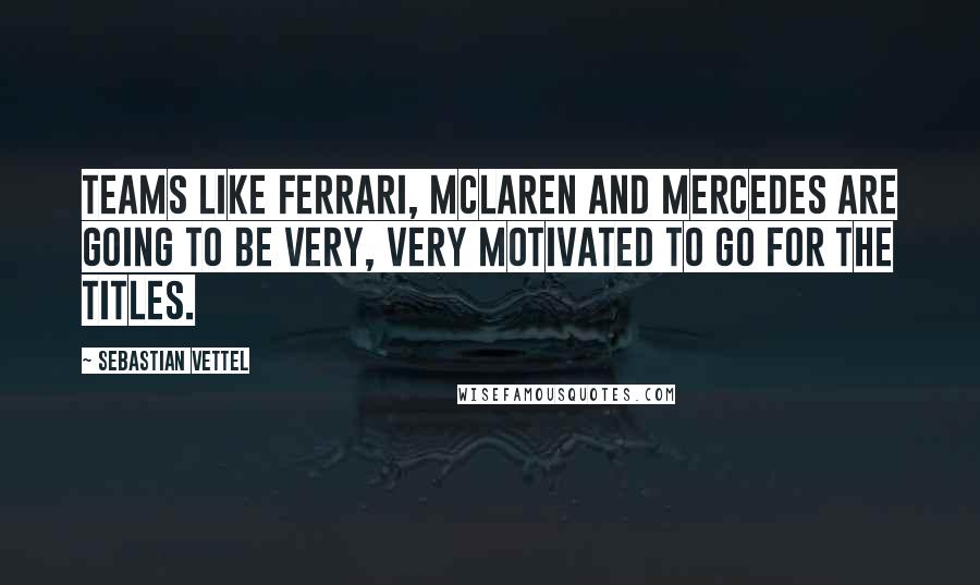 Sebastian Vettel Quotes: Teams like Ferrari, McLaren and Mercedes are going to be very, very motivated to go for the titles.