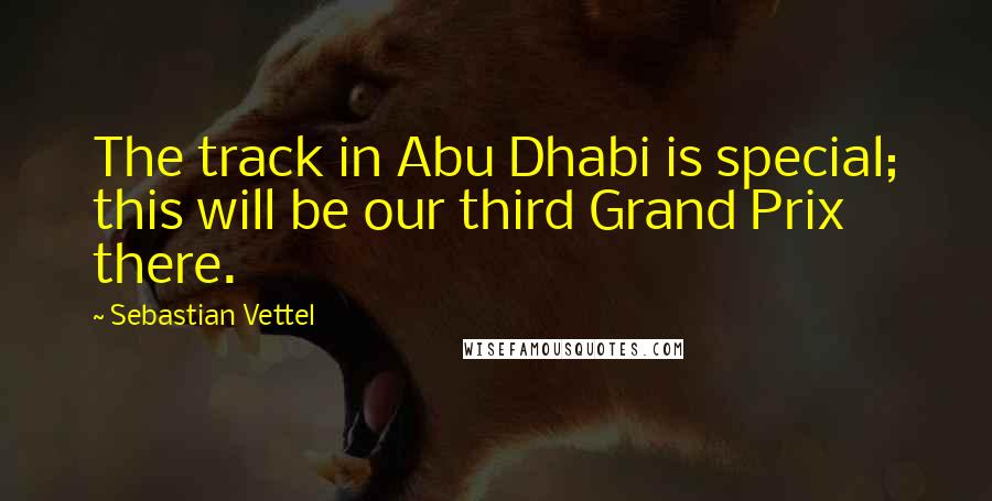 Sebastian Vettel Quotes: The track in Abu Dhabi is special; this will be our third Grand Prix there.