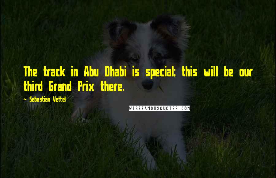 Sebastian Vettel Quotes: The track in Abu Dhabi is special; this will be our third Grand Prix there.