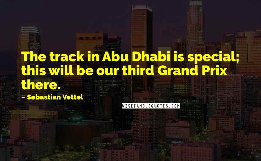 Sebastian Vettel Quotes: The track in Abu Dhabi is special; this will be our third Grand Prix there.