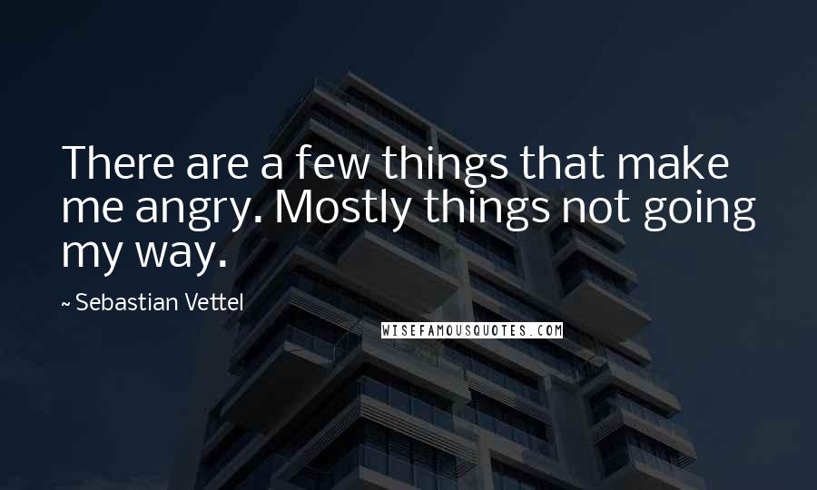 Sebastian Vettel Quotes: There are a few things that make me angry. Mostly things not going my way.