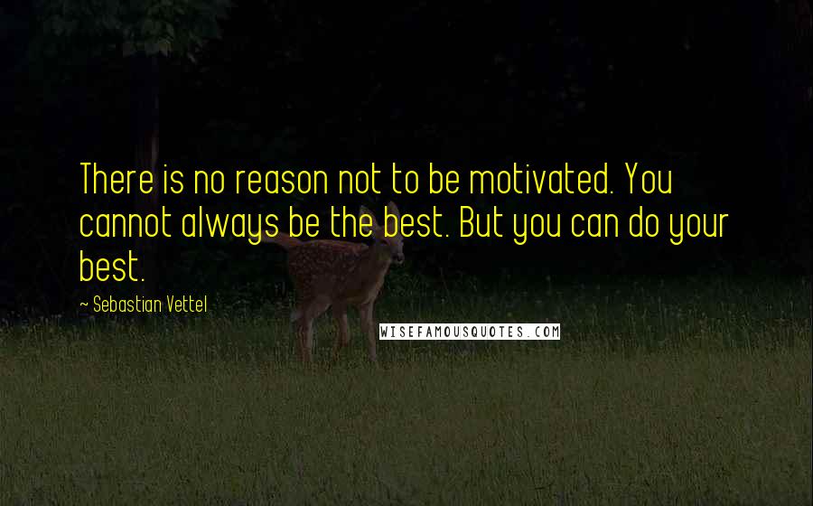 Sebastian Vettel Quotes: There is no reason not to be motivated. You cannot always be the best. But you can do your best.