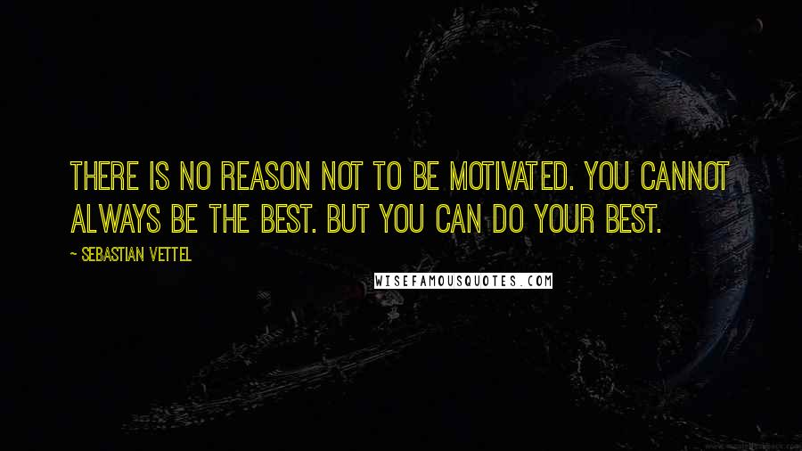 Sebastian Vettel Quotes: There is no reason not to be motivated. You cannot always be the best. But you can do your best.