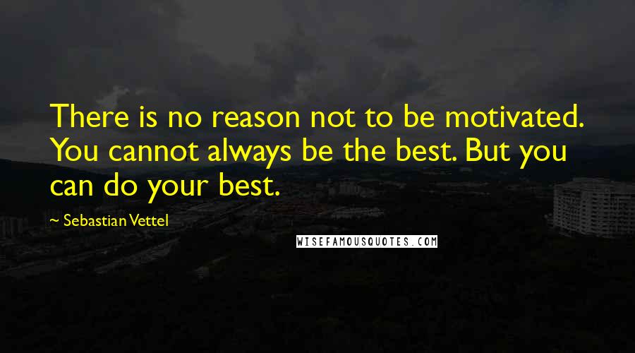 Sebastian Vettel Quotes: There is no reason not to be motivated. You cannot always be the best. But you can do your best.