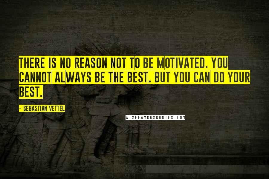 Sebastian Vettel Quotes: There is no reason not to be motivated. You cannot always be the best. But you can do your best.